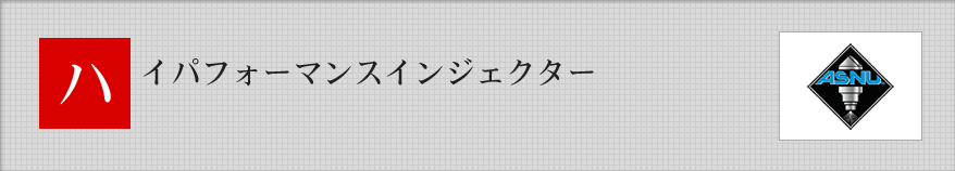 ハイパフォーマンスインジェクター（ＡＳＮＵインジェクター）